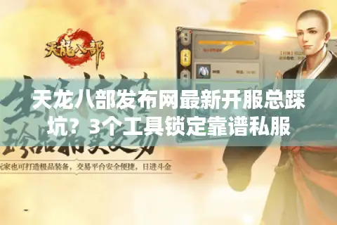 天龙八部发布网最新开服总踩坑?3个工具锁定靠谱私服 天龙八部发布网最新开服总踩坑?3个工具锁定靠谱私服