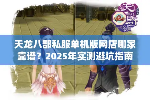 天龙八部私服单机版网店哪家靠谱?2025年实测避坑指南 天龙八部私服单机版网店哪家靠谱?2025年实测避坑指南