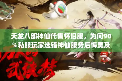 天龙八部神仙代售怀旧服，为何90%私服玩家选错神仙服务后悔莫及？