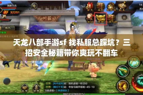 天龙八部手游sf 找私服总踩坑?三招安全秘籍带你爽玩不翻车 天龙八部手游sf 找私服总踩坑?三招安全秘籍带你爽玩不翻车