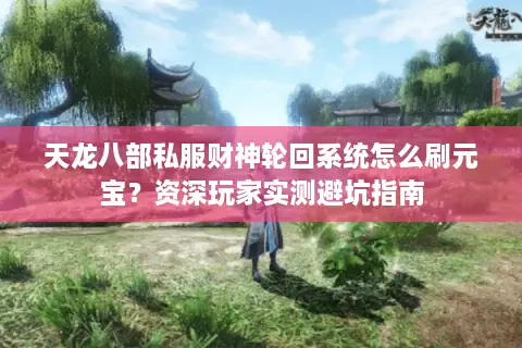 天龙八部私服财神轮回系统怎么刷元宝?资深玩家实测避坑指南 天龙八部私服财神轮回系统怎么刷元宝?资深玩家实测避坑指南