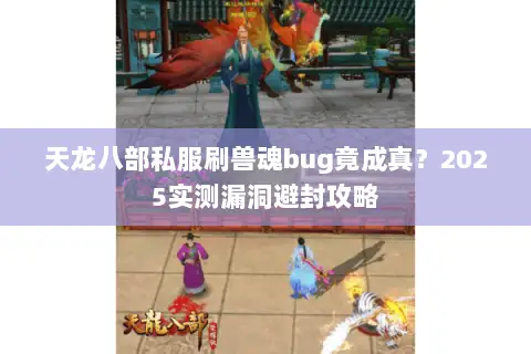天龙八部私服刷兽魂bug竟成真?2025实测漏洞避封攻略 天龙八部私服刷兽魂bug竟成真?2025实测漏洞避封攻略