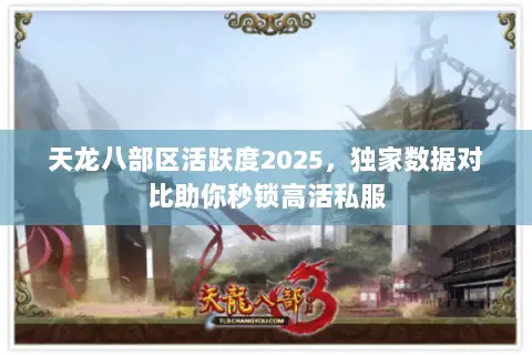 天龙八部区活跃度2025，独家数据对比助你秒锁高活私服