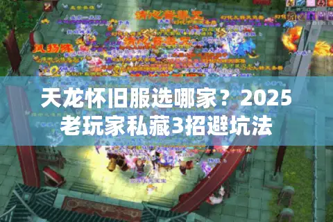 天龙怀旧服选哪家?2025老玩家私藏3招避坑法 天龙怀旧服选哪家?2025老玩家私藏3招避坑法