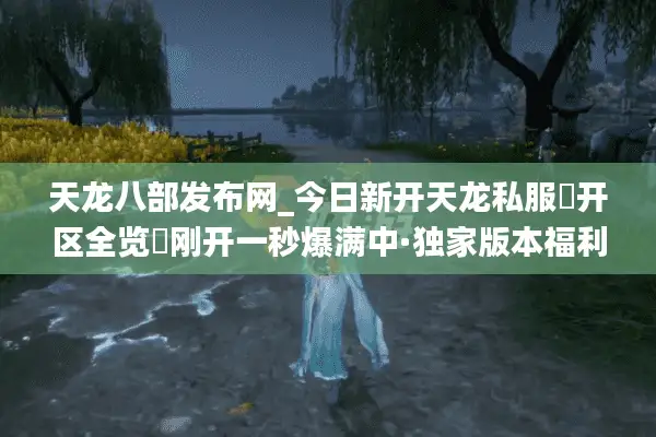 天龙八部发布网_今日新开天龙私服▷开区全览◁刚开一秒爆满中·独家版本福利首发