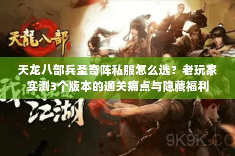 天龙八部兵圣奇阵私服怎么选？老玩家实测3个版本的通关痛点与隐藏福利