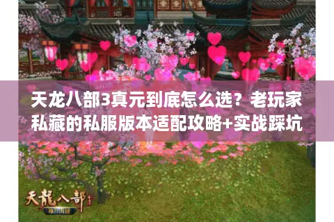 天龙八部3真元到底怎么选?老玩家私藏的私服版本适配攻略+实战踩坑总结 天龙八部3真元到底怎么选?老玩家私藏的私服版本适配攻略+实战踩坑总结