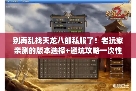 别再乱找天龙八部私服了！老玩家亲测的版本选择+避坑攻略一次性说透