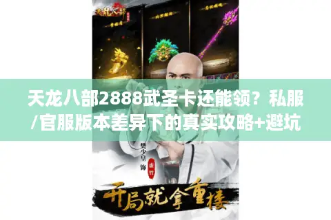 天龙八部2888武圣卡还能领?私服/官服版本差异下的真实攻略+避坑 天龙八部2888武圣卡还能领?私服/官服版本差异下的真实攻略+避坑