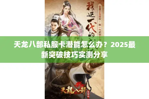 天龙八部私服卡潜能怎么办?2025最新突破技巧实测分享 天龙八部私服卡潜能怎么办?2025最新突破技巧实测分享