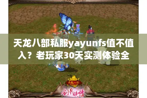 天龙八部私服yayunfs值不值入?老玩家30天实测体验全公开 天龙八部私服yayunfs值不值入?老玩家30天实测体验全公开