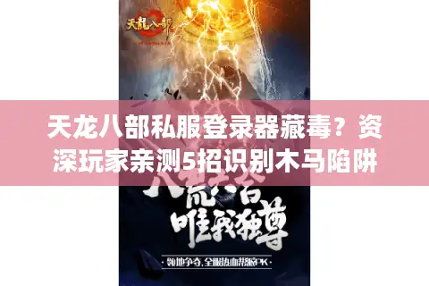 天龙八部私服登录器藏毒?资深玩家亲测5招识别木马陷阱 天龙八部私服登录器藏毒?资深玩家亲测5招识别木马陷阱