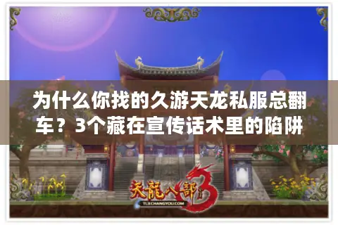 为什么你找的久游天龙私服总翻车?3个藏在宣传话术里的陷阱 为什么你找的久游天龙私服总翻车?3个藏在宣传话术里的陷阱