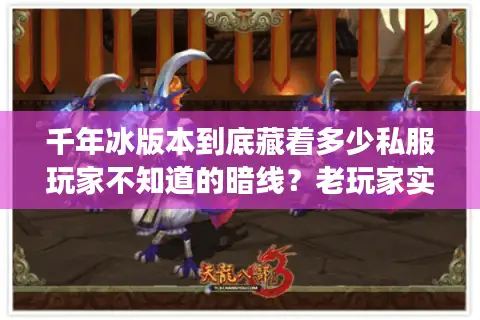 千年冰版本到底藏着多少私服玩家不知道的暗线？老玩家实测拆解顶级资源密码