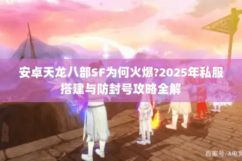 安卓天龙八部SF为何火爆?2025年私服搭建与防封号攻略全解