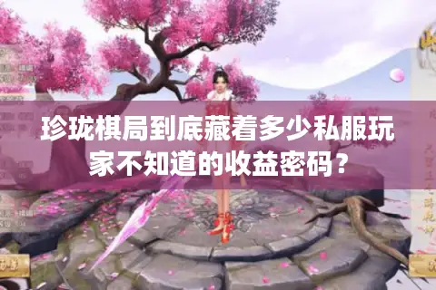 珍珑棋局到底藏着多少私服玩家不知道的收益密码? 珍珑棋局到底藏着多少私服玩家不知道的收益密码?