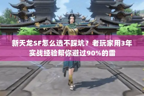 新天龙SF怎么选不踩坑？老玩家用3年实战经验帮你避过90%的雷