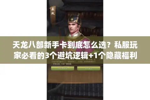 天龙八部新手卡到底怎么选?私服玩家必看的3个避坑逻辑+1个隐藏福利 天龙八部新手卡到底怎么选?私服玩家必看的3个避坑逻辑+1个隐藏福利