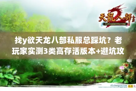 找y欲天龙八部私服总踩坑？老玩家实测3类高存活版本+避坑攻略