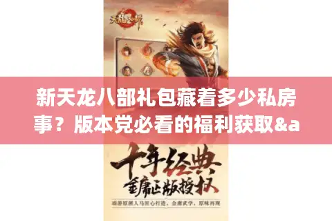 新天龙八部礼包藏着多少私房事？版本党必看的福利获取&避坑全解析