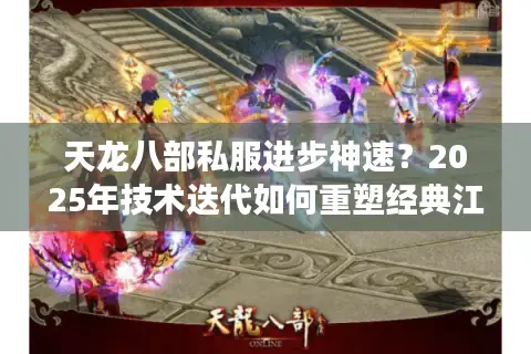天龙八部私服进步神速？2025年技术迭代如何重塑经典江湖