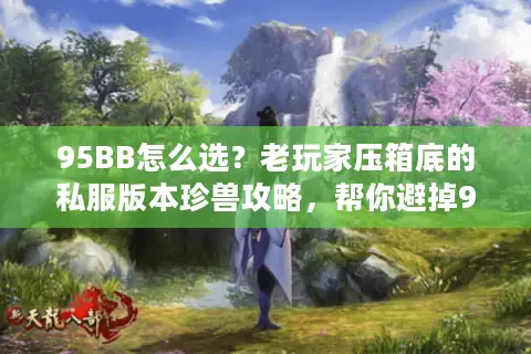 95BB怎么选？老玩家压箱底的私服版本珍兽攻略，帮你避掉90%的坑