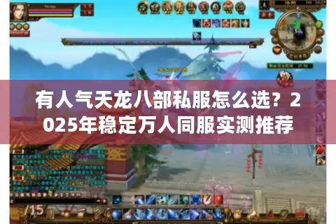 有人气天龙八部私服怎么选？2025年稳定万人同服实测推荐
