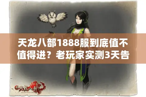 天龙八部1888服到底值不值得进？老玩家实测3天告诉你答案