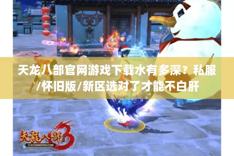 天龙八部官网游戏下载水有多深？私服/怀旧版/新区选对了才能不白肝