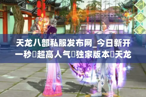 天龙八部私服发布网_今日新开一秒▷超高人气▷独家版本◁天龙八部sf开服列表大全 天龙八部私服发布网_今日新开一秒▷超高人气▷独家版本◁天龙八部sf开服列表大全