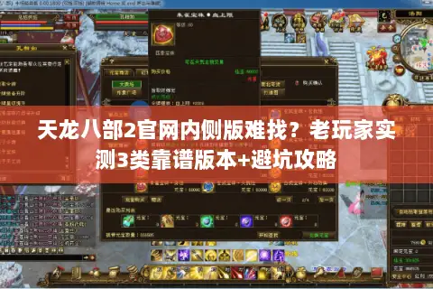 天龙八部2官网内侧版难找？老玩家实测3类靠谱版本+避坑攻略