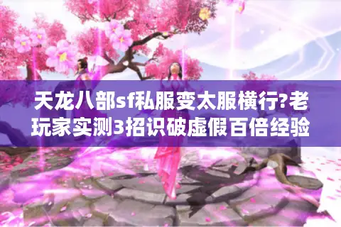 天龙八部sf私服变太服横行?老玩家实测3招识破虚假百倍经验服 天龙八部sf私服变太服横行?老玩家实测3招识破虚假百倍经验服