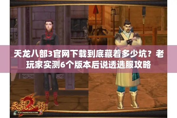 天龙八部3官网下载到底藏着多少坑？老玩家实测6个版本后说透选服攻略