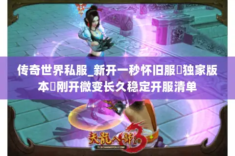 传奇世界私服_新开一秒怀旧服▷独家版本◁刚开微变长久稳定开服清单