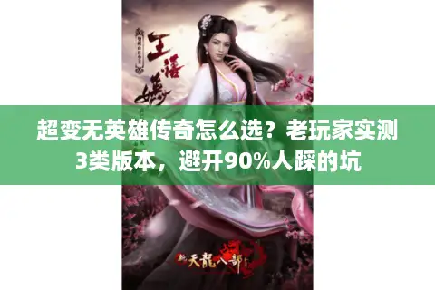 超变无英雄传奇怎么选？老玩家实测3类版本，避开90%人踩的坑