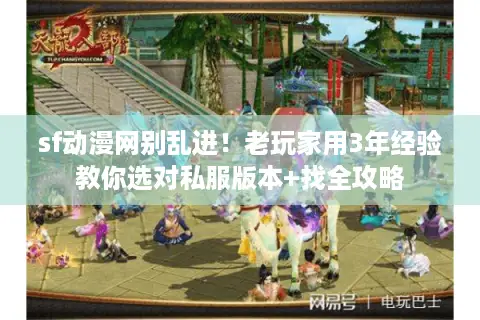 sf动漫网别乱进！老玩家用3年经验教你选对私服版本+找全攻略
