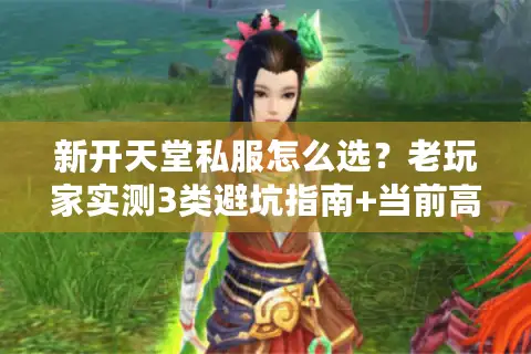 新开天堂私服怎么选?老玩家实测3类避坑指南+当前高人气服推荐 新开天堂私服怎么选?老玩家实测3类避坑指南+当前高人气服推荐