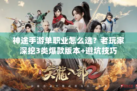 神途手游单职业怎么选?老玩家深挖3类爆款版本+避坑技巧 神途手游单职业怎么选?老玩家深挖3类爆款版本+避坑技巧