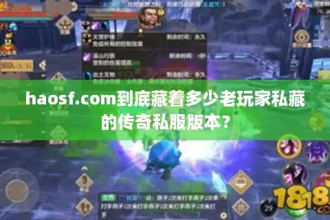 haosf.com到底藏着多少老玩家私藏的传奇私服版本？