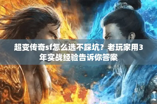 超变传奇sf怎么选不踩坑？老玩家用3年实战经验告诉你答案