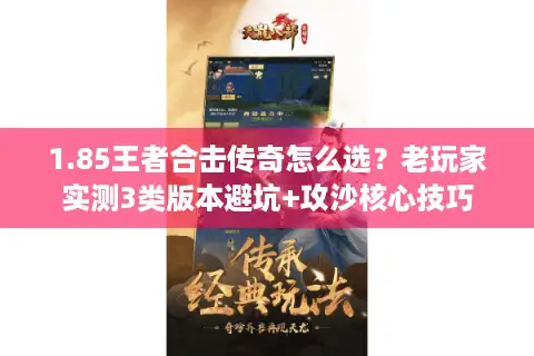 1.85王者合击传奇怎么选？老玩家实测3类版本避坑+攻沙核心技巧
