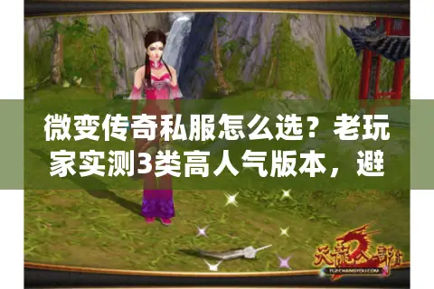 微变传奇私服怎么选?老玩家实测3类高人气版本,避开90%坑 微变传奇私服怎么选?老玩家实测3类高人气版本,避开90%坑