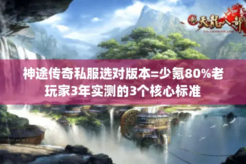 神途传奇私服选对版本=少氪80%老玩家3年实测的3个核心标准 神途传奇私服选对版本=少氪80%老玩家3年实测的3个核心标准