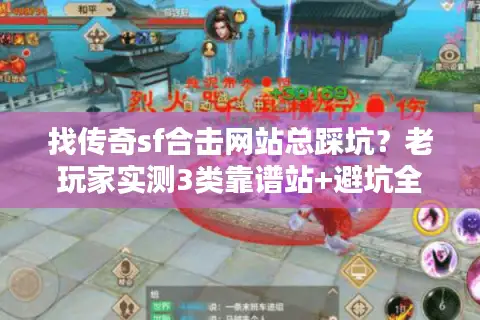 找传奇sf合击网站总踩坑?老玩家实测3类靠谱站+避坑全技巧 找传奇sf合击网站总踩坑?老玩家实测3类靠谱站+避坑全技巧