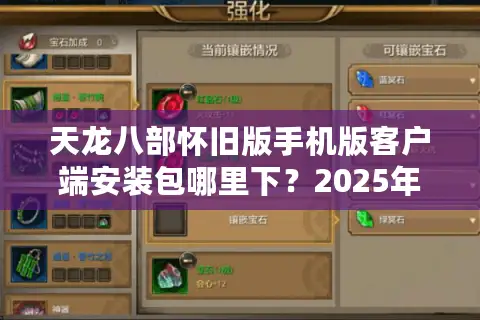 天龙八部怀旧版手机版客户端安装包哪里下？2025年防捆绑指南
