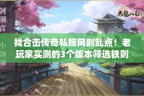 找合击传奇私服网别乱点！老玩家实测的3个版本筛选铁则