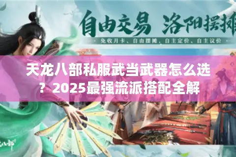 天龙八部私服武当武器怎么选?2025最强流派搭配全解 天龙八部私服武当武器怎么选?2025最强流派搭配全解