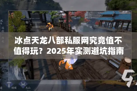 冰点天龙八部私服网究竟值不值得玩？2025年实测避坑指南