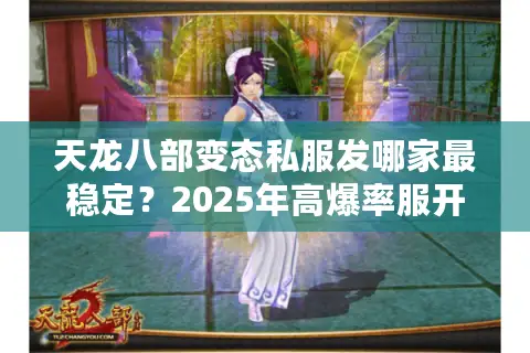天龙八部变态私服发哪家最稳定？2025年高爆率服开服时间表公开