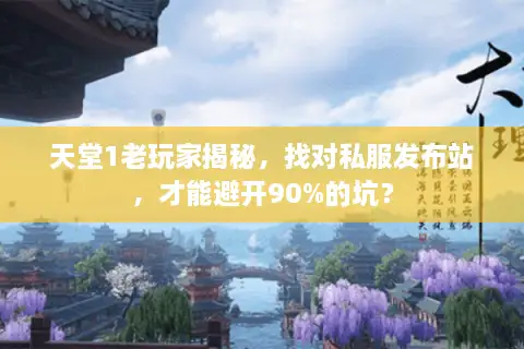 天堂1老玩家揭秘，找对私服发布站，才能避开90%的坑？